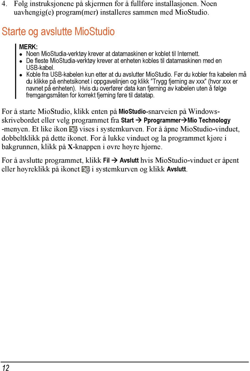 Koble fra USB-kabelen kun etter at du avslutter MioStudio. Før du kobler fra kabelen må du klikke på enhetsikonet i oppgavelinjen og klikk Trygg fjerning av xxx (hvor xxx er navnet på enheten).