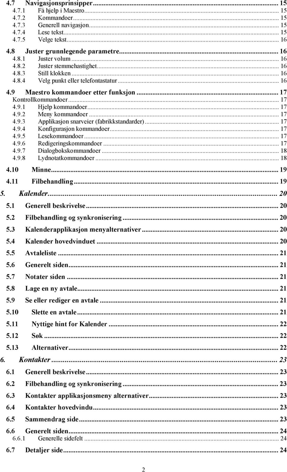 .. 17 4.9.1 Hjelp kommandoer... 17 4.9.2 Meny kommandoer... 17 4.9.3 Applikasjon snarveier (fabrikkstandarder)... 17 4.9.4 Konfigurasjon kommandoer... 17 4.9.5 Lesekommandoer... 17 4.9.6 Redigeringskommandoer.