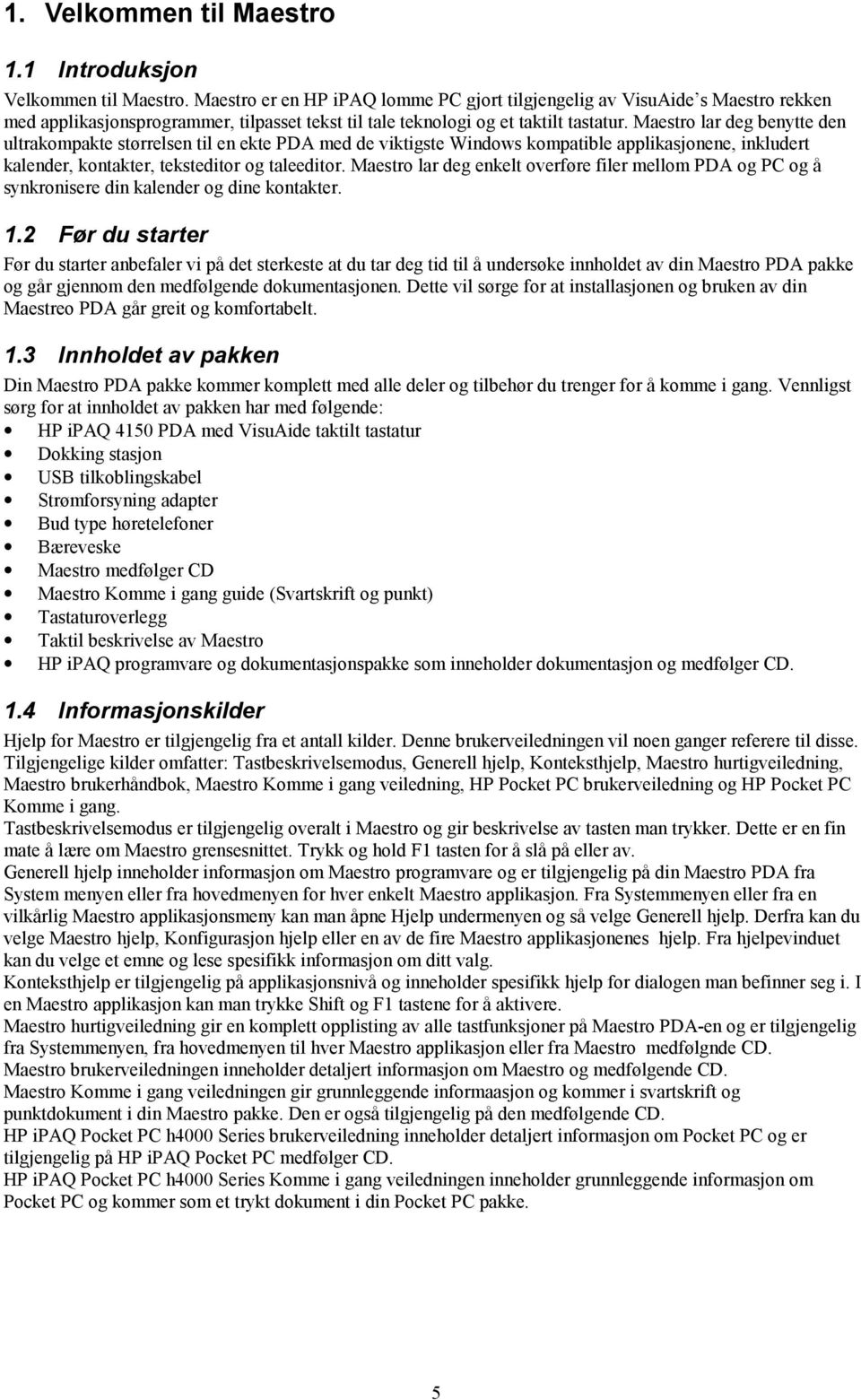 Maestro lar deg benytte den ultrakompakte størrelsen til en ekte PDA med de viktigste Windows kompatible applikasjonene, inkludert kalender, kontakter, teksteditor og taleeditor.