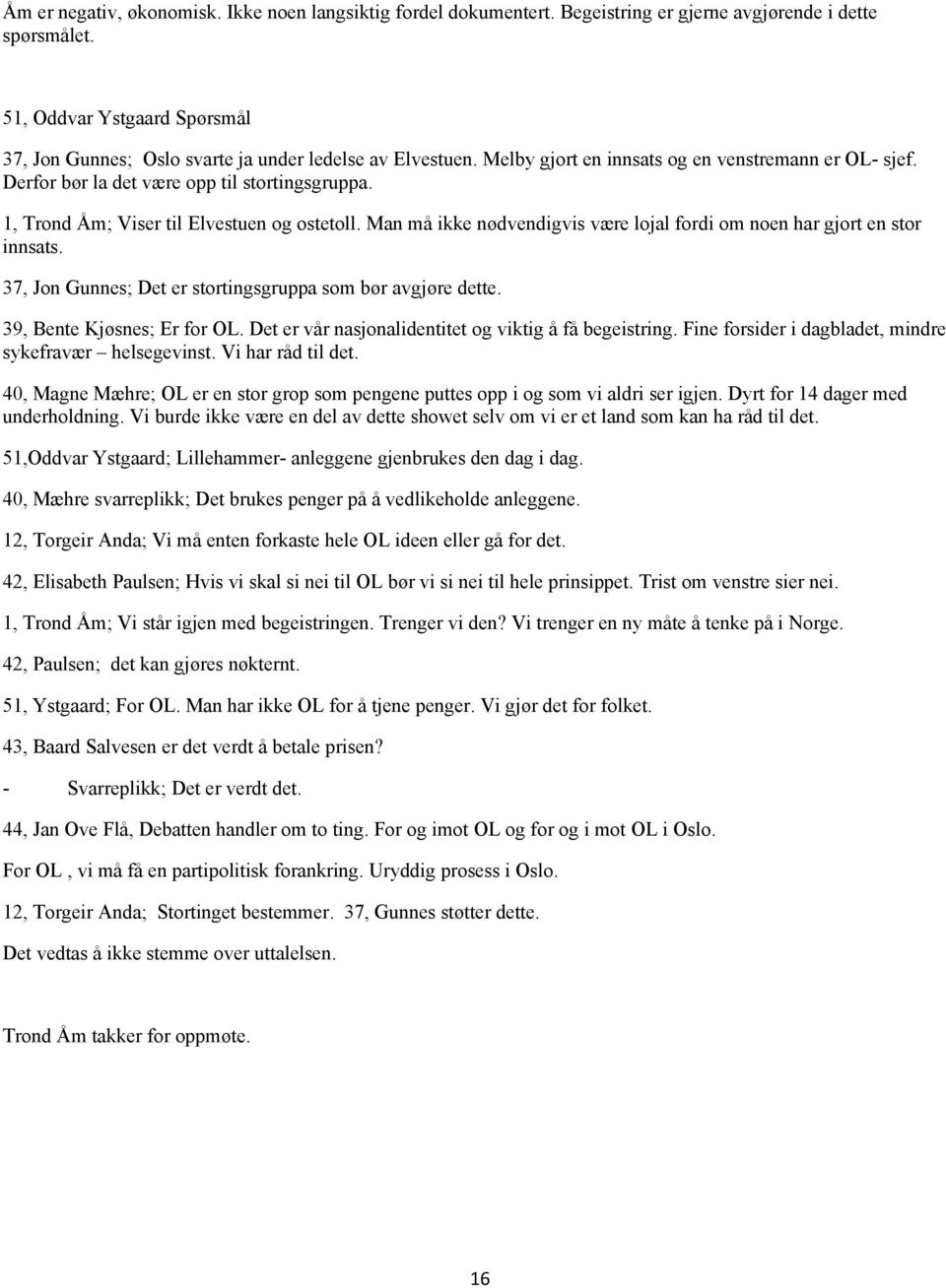 1, Trond Åm; Viser til Elvestuen og ostetoll. Man må ikke nødvendigvis være lojal fordi om noen har gjort en stor innsats. 37, Jon Gunnes; Det er stortingsgruppa som bør avgjøre dette.