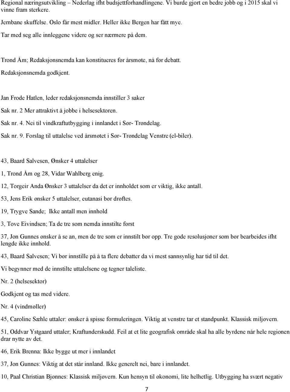 Jan Frode Hatlen, leder redaksjonsnemda innstiller 3 saker Sak nr. 2 Mer attraktivt å jobbe i helsesektoren. Sak nr. 4. Nei til vindkraftutbygging i innlandet i Sør- Trøndelag. Sak nr. 9.