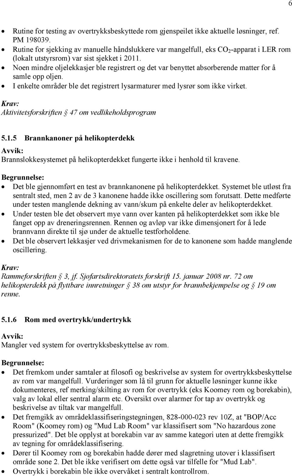 Noen mindre oljelekkasjer ble registrert og det var benyttet absorberende matter for å samle opp oljen. I enkelte områder ble det registrert lysarmaturer med lysrør som ikke virket.