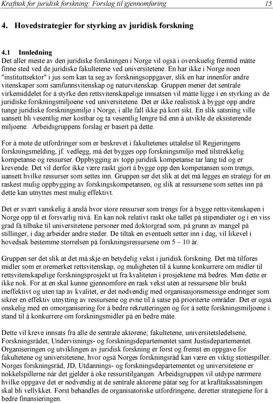 En har ikke i Norge noen "instituttsektor" i jus som kan ta seg av forskningsoppgaver, slik en har innenfor andre vitenskaper som samfunnsvitenskap og naturvitenskap.