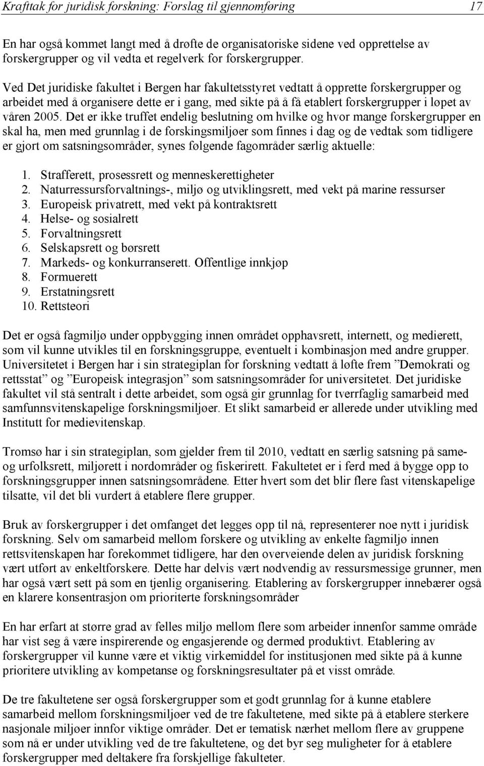 Ved Det juridiske fakultet i Bergen har fakultetsstyret vedtatt å opprette forskergrupper og arbeidet med å organisere dette er i gang, med sikte på å få etablert forskergrupper i løpet av våren 2005.