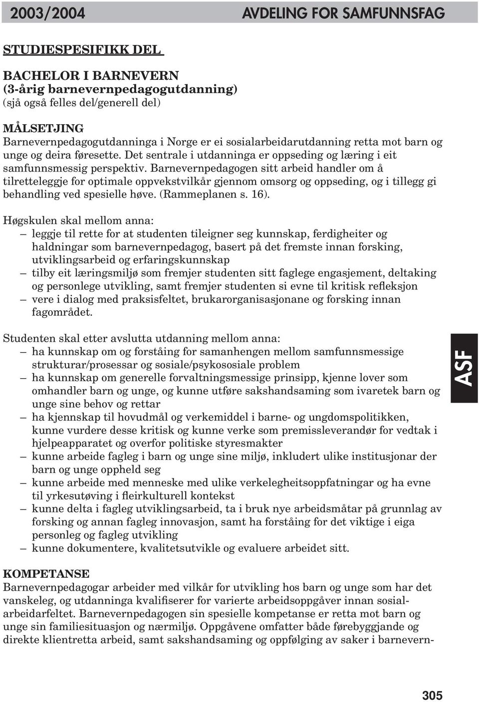 Barnevernpedagogen sitt arbeid handler om å tilretteleggje for optimale oppvekstvilkår gjennom omsorg og oppseding, og i tillegg gi behandling ved spesielle høve. (Rammeplanen s. 16).