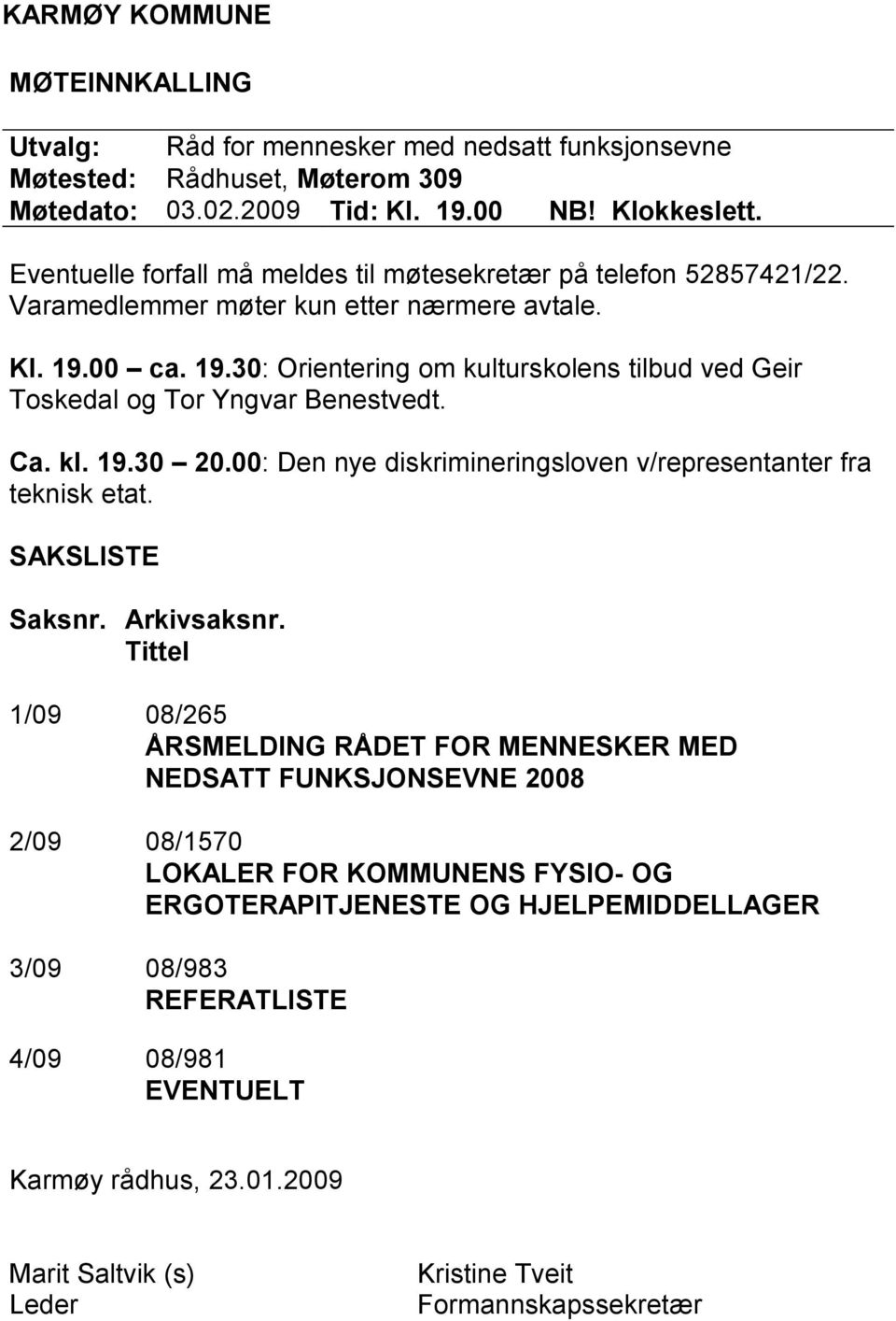 00 ca. 19.30: Orientering om kulturskolens tilbud ved Geir Toskedal og Tor Yngvar Benestvedt. Ca. kl. 19.30 20.00: Den nye diskrimineringsloven v/representanter fra teknisk etat. SAKSLISTE Saksnr.