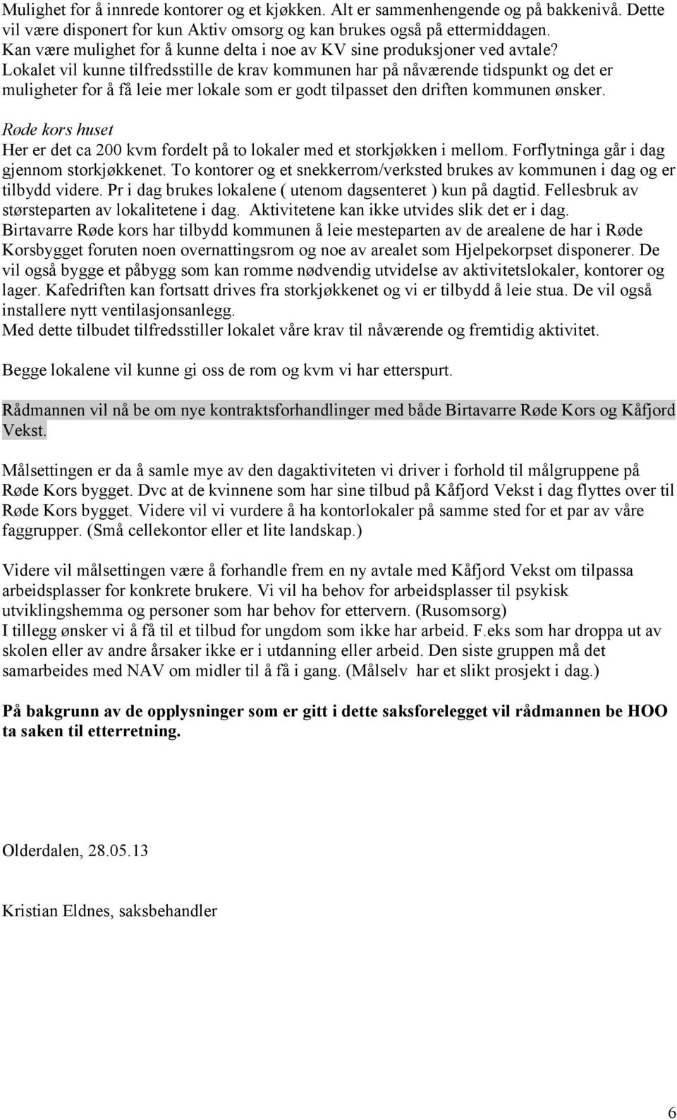 Lokalet vil kunne tilfredsstille de krav kommunen har på nåværende tidspunkt og det er muligheter for å få leie mer lokale som er godt tilpasset den driften kommunen ønsker.