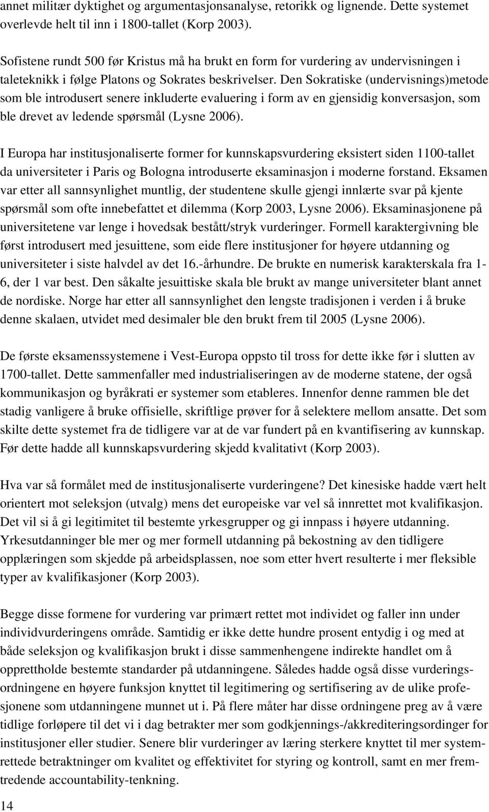 Den Sokratiske (undervisnings)metode som ble introdusert senere inkluderte evaluering i form av en gjensidig konversasjon, som ble drevet av ledende spørsmål (Lysne 2006).