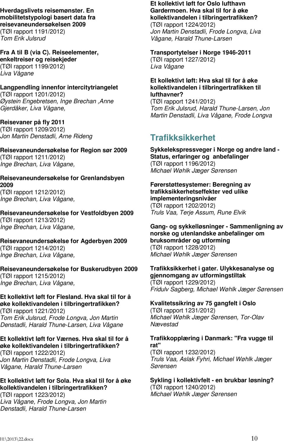 Liva Vågane, Reisevaner på fly 2011 (TØI rapport 1209/2012) Jon Martin Denstadli, Arne Rideng Reisevaneundersøkelse for Region sør 2009 (TØI rapport 1211/2012) Inge Brechan, Liva Vågane,