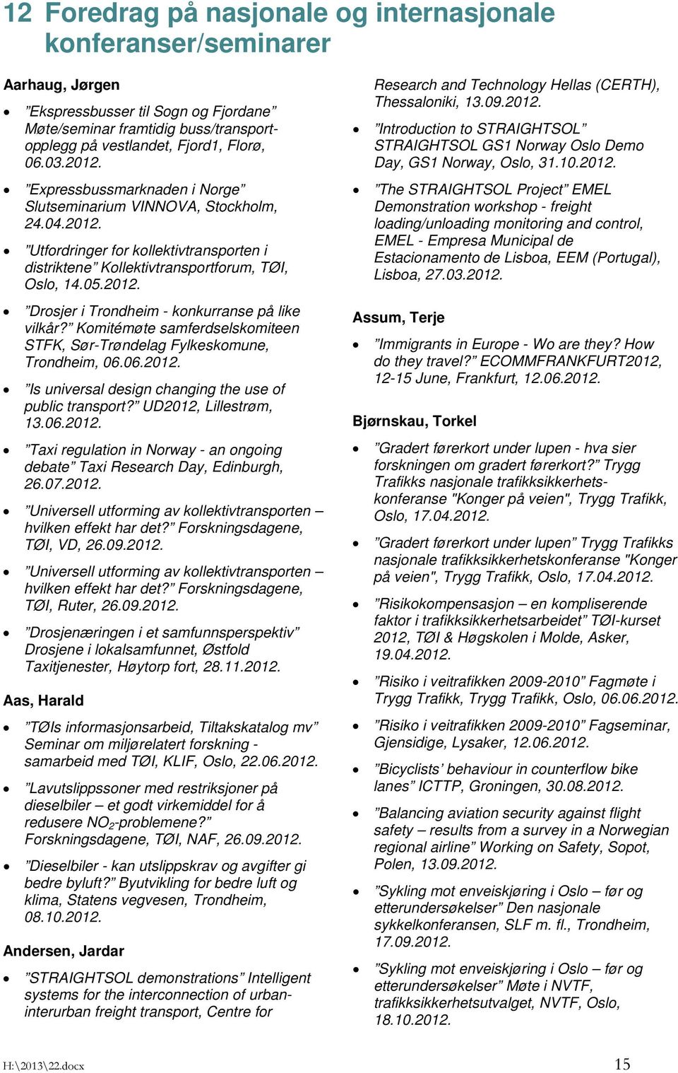 Komitémøte samferdselskomiteen STFK, Sør-Trøndelag Fylkeskomune, Trondheim, 06.06.2012. Is universal design changing the use of public transport? UD2012, Lillestrøm, 13.06.2012. Taxi regulation in Norway - an ongoing debate Taxi Research Day, Edinburgh, 26.