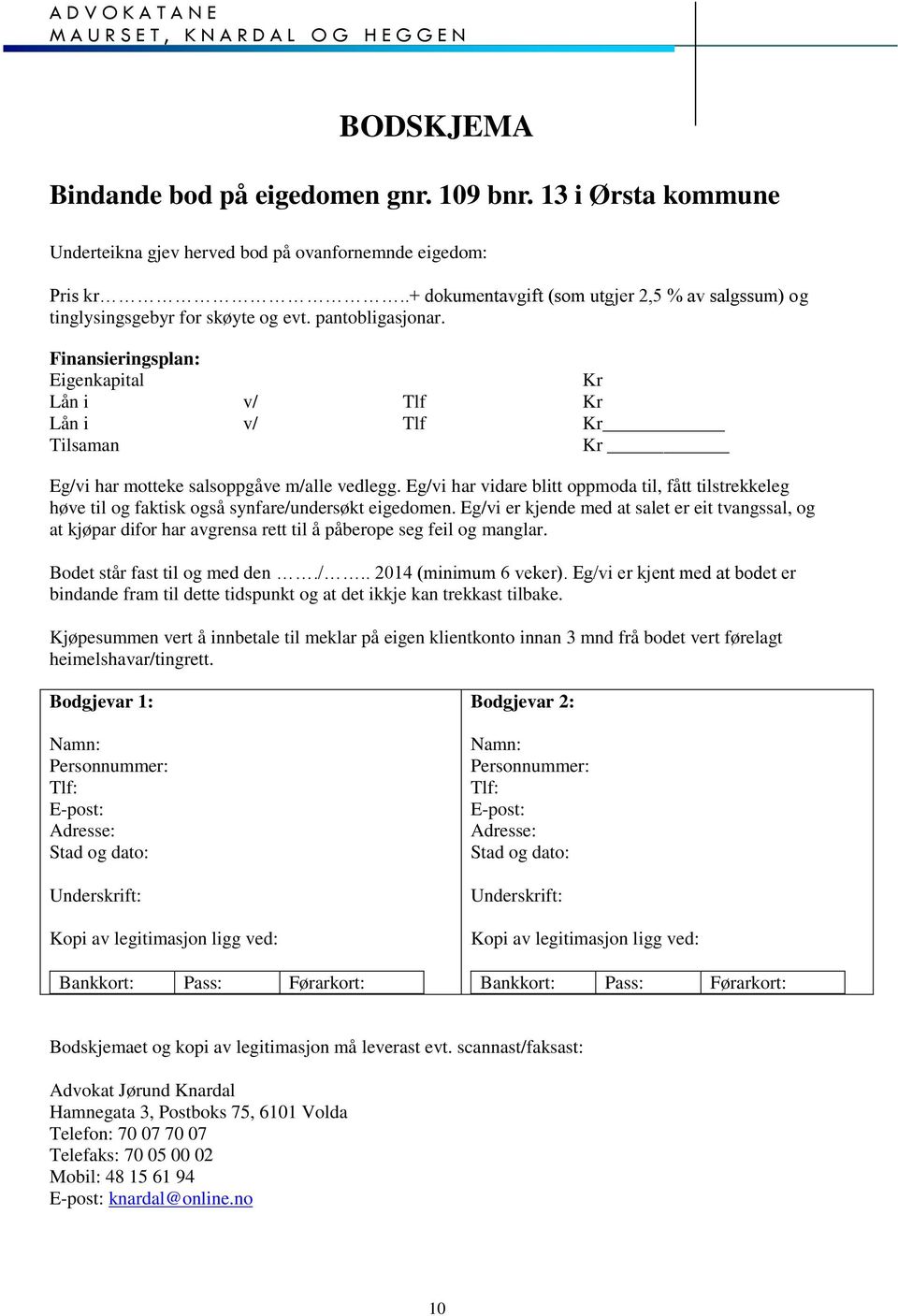 Finansieringsplan: Eigenkapital Lån i Lån i Tilsaman v/ v/ Kr Kr Kr Kr Tlf Tlf Eg/vi har motteke salsoppgåve m/alle vedlegg.