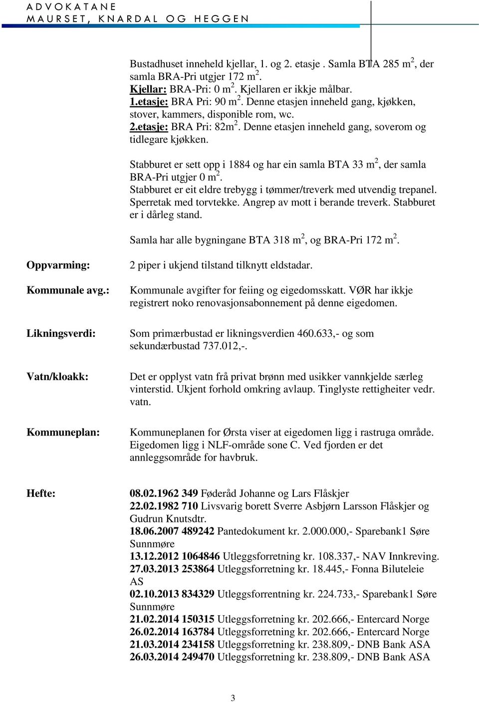 Stabburet er sett opp i 1884 og har ein samla BTA 33 m2, der samla BRA-Pri utgjer 0 m2. Stabburet er eit eldre trebygg i tømmer/treverk med utvendig trepanel. Sperretak med torvtekke.