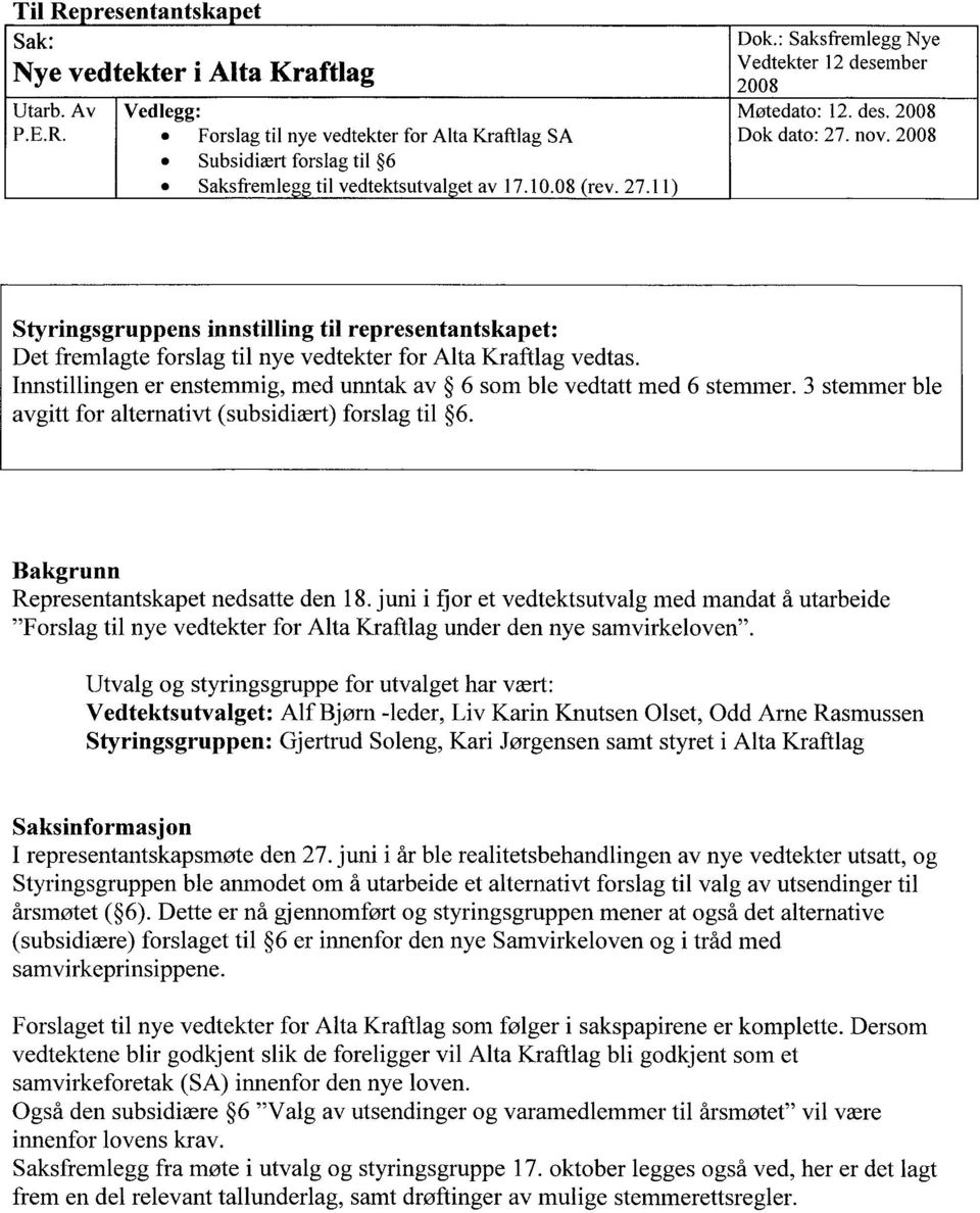 2008 Styringsgruppens innstilling til representantskapet: Det fremlagte forslag til nye vedtekter for Alta Kraftlag vedtas. Innstillingen er enstemmig, med unntak av 6 som ble vedtatt med 6 stemmer.