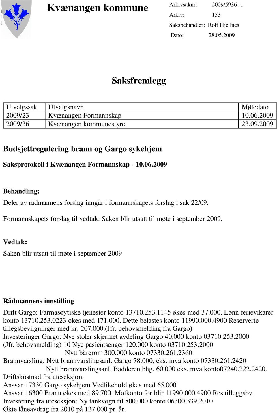 2009 Behandling: Deler av rådmannens forslag inngår i formannskapets forslag i sak 22/09. Formannskapets forslag til vedtak: Saken blir utsatt til møte i september 2009.