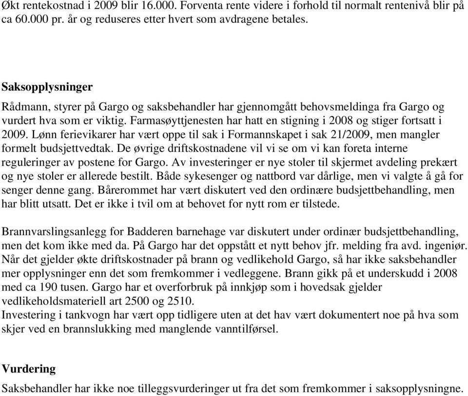 Farmasøyttjenesten har hatt en stigning i 2008 og stiger fortsatt i 2009. Lønn ferievikarer har vært oppe til sak i Formannskapet i sak 21/2009, men mangler formelt budsjettvedtak.