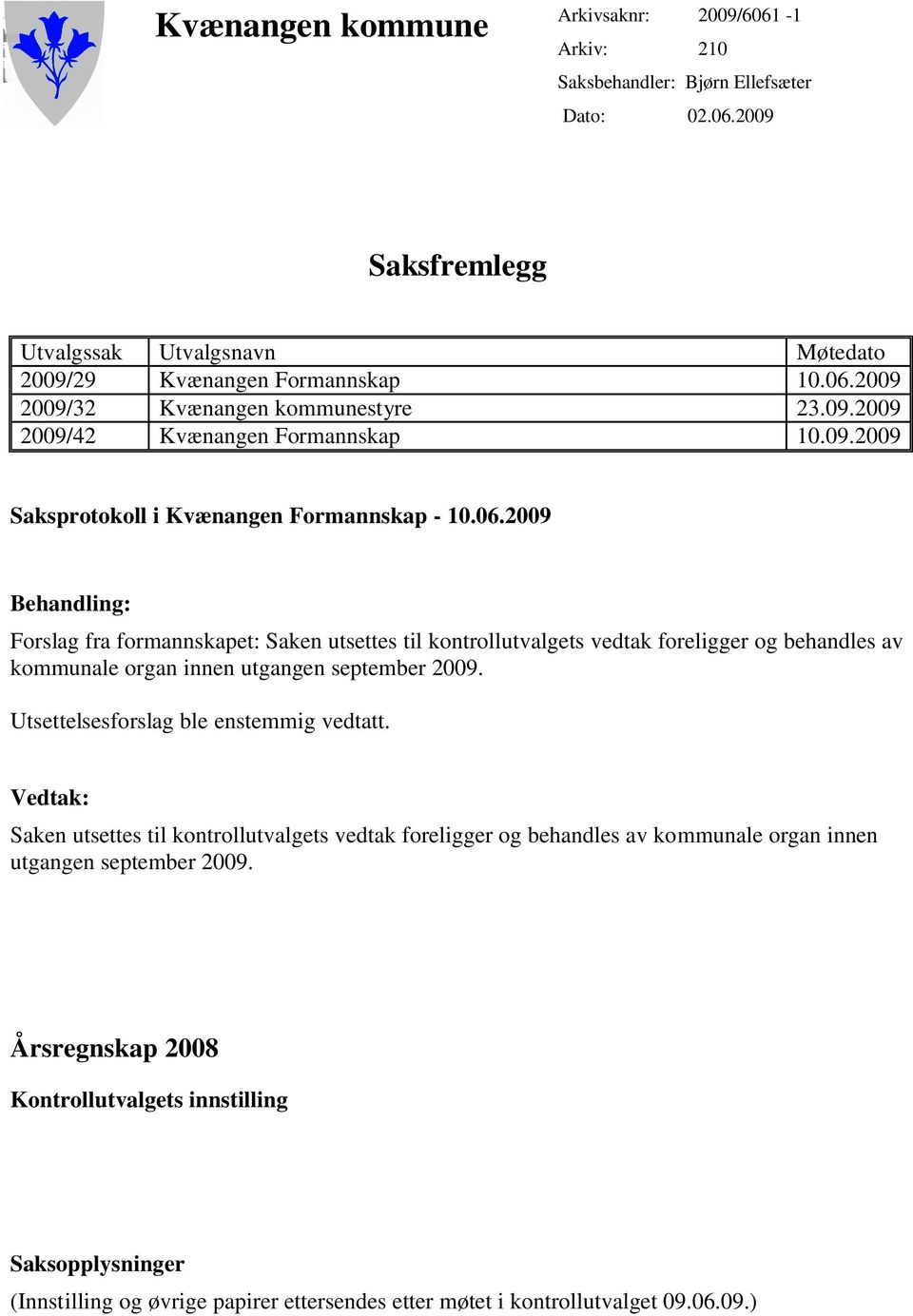 2009 Behandling: Forslag fra formannskapet: Saken utsettes til kontrollutvalgets vedtak foreligger og behandles av kommunale organ innen utgangen september 2009.