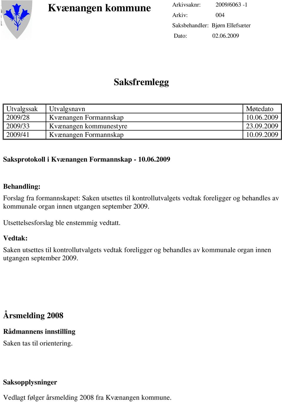 2009 Behandling: Forslag fra formannskapet: Saken utsettes til kontrollutvalgets vedtak foreligger og behandles av kommunale organ innen utgangen september 2009.