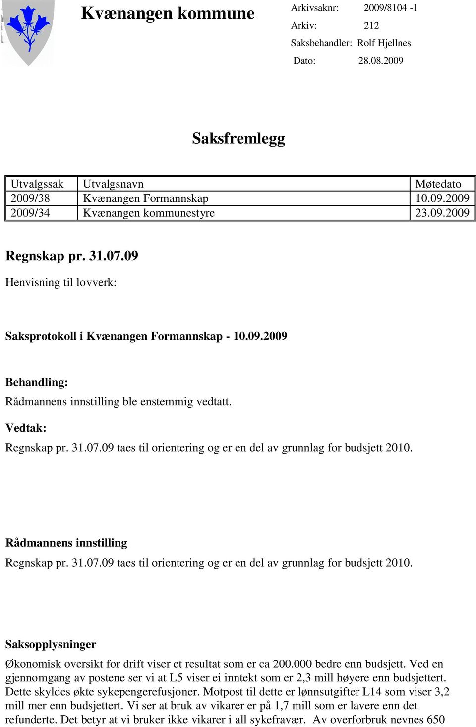 Rådmannens innstilling Regnskap pr. 31.07.09 taes til orientering og er en del av grunnlag for budsjett 2010. Saksopplysninger Økonomisk oversikt for drift viser et resultat som er ca 200.