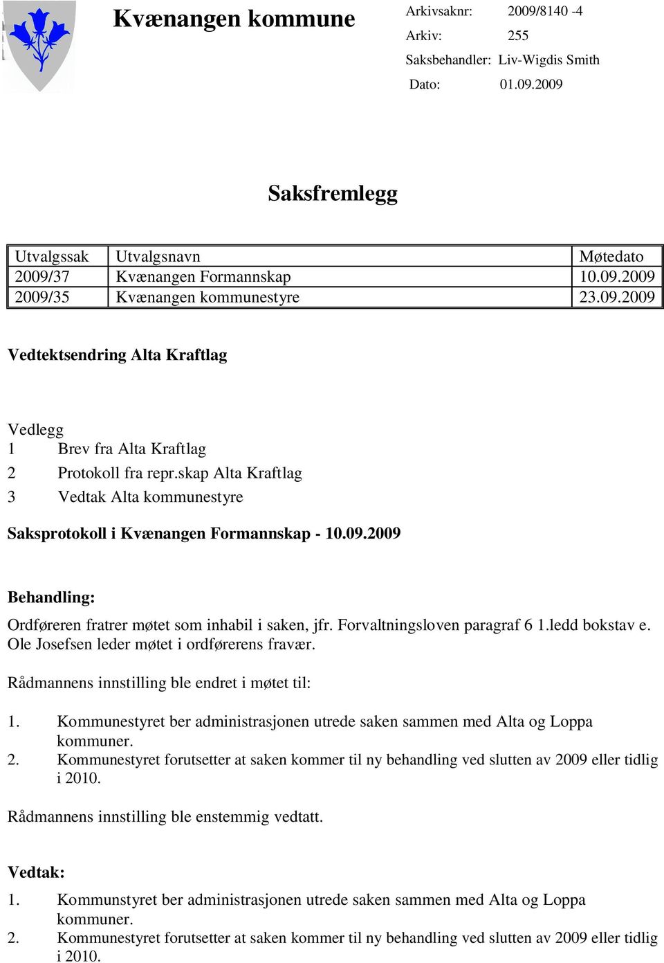 Forvaltningsloven paragraf 6 1.ledd bokstav e. Ole Josefsen leder møtet i ordførerens fravær. Rådmannens innstilling ble endret i møtet til: 1.