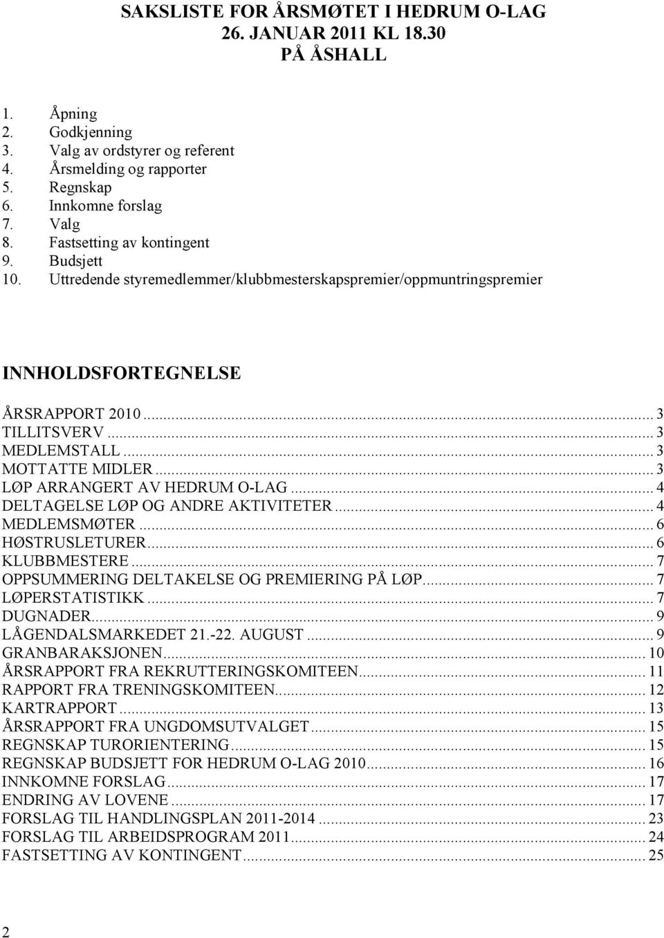 .. 3 MOTTATTE MIDLER... 3 LØP ARRANGERT AV HEDRUM O-LAG... 4 DELTAGELSE LØP OG ANDRE AKTIVITETER... 4 MEDLEMSMØTER... 6 HØSTRUSLETURER... 6 KLUBBMESTERE.