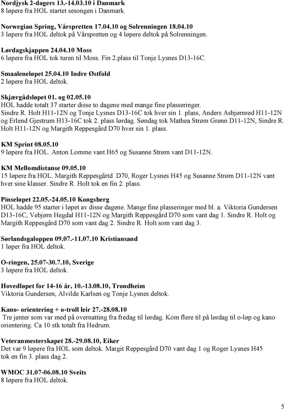 10 HOL hadde totalt 37 starter disse to dagene med mange fine plasseringer. Sindre R. Holt H11-12N og Tonje Lysnes D13-16C tok hver sin 1.