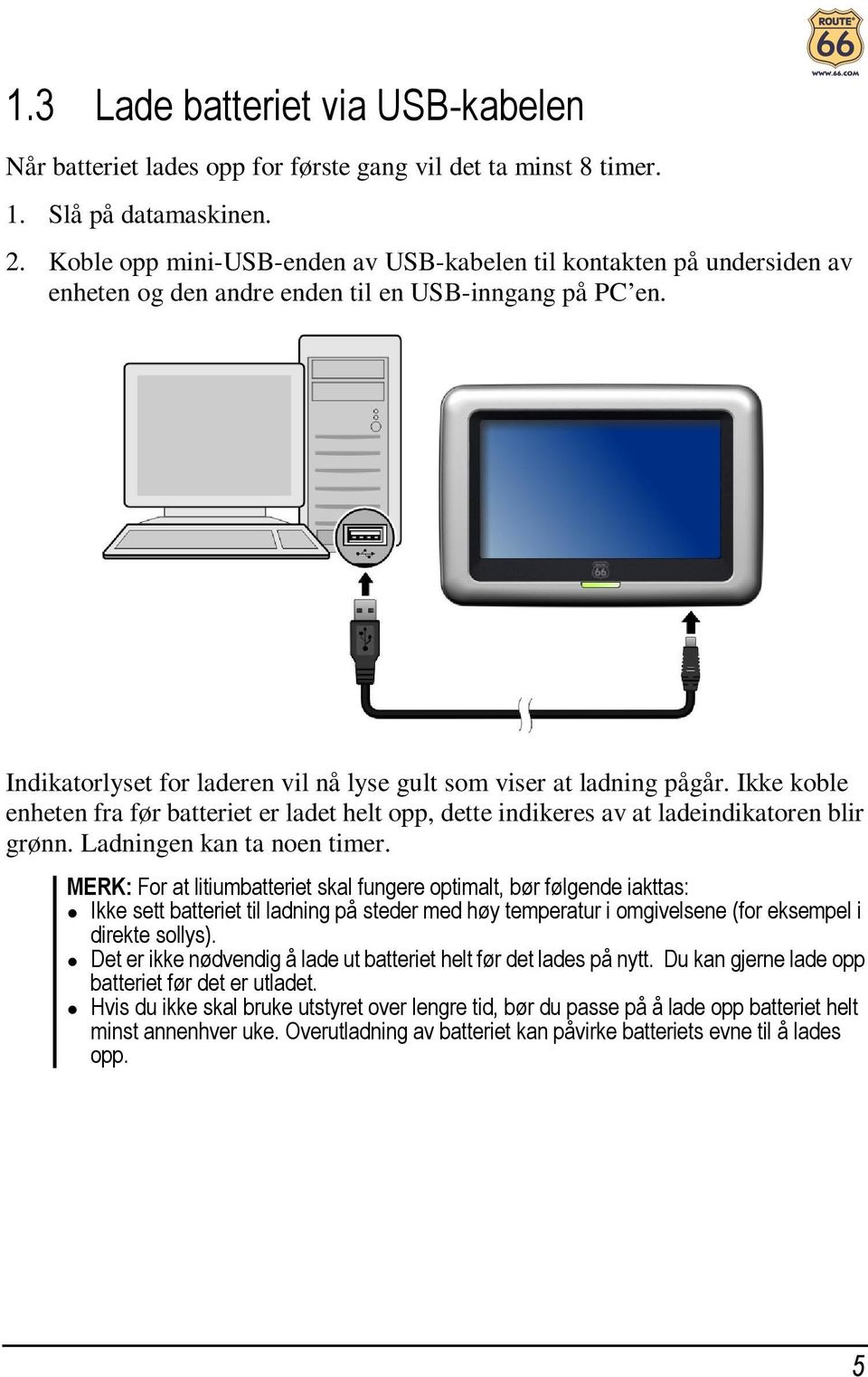 Ikke koble enheten fra før batteriet er ladet helt opp, dette indikeres av at ladeindikatoren blir grønn. Ladningen kan ta noen timer.