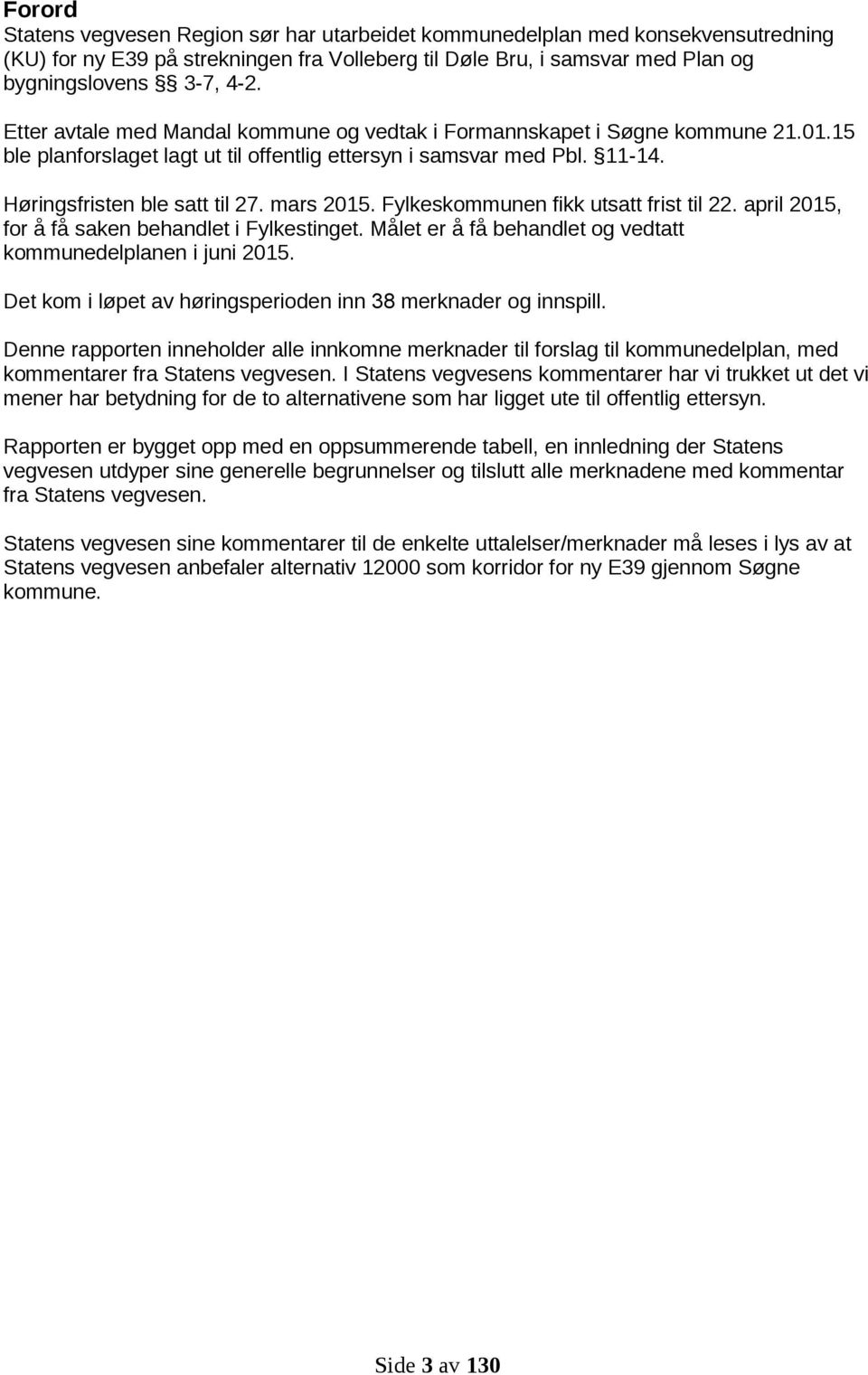 Fylkeskommunen fikk utsatt frist til 22. april 2015, for å få saken behandlet i Fylkestinget. Målet er å få behandlet og vedtatt kommunedelplanen i juni 2015.