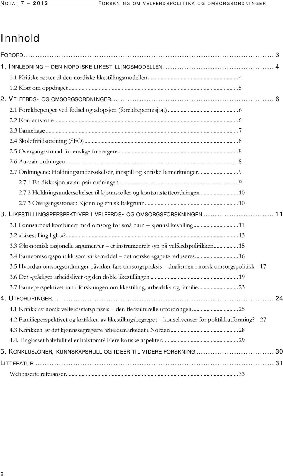 4 Skolefritidsordning (SFO)... 8 2.5 Overgangsstønad for enslige forsørgere... 8 2.6 Au-pair ordningen... 8 2.7 Ordningene: Holdningsundersøkelser, innspill og kritiske bemerkninger.... 9 2.7.1 En diskusjon av au-pair ordningen.