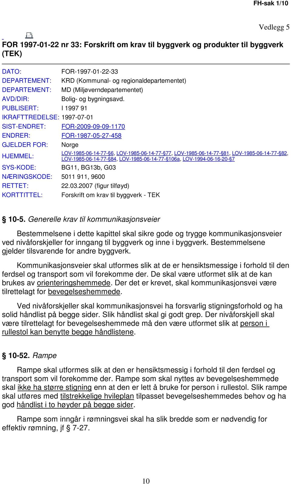 IKRAFTTREDELSE: 1997-07-01 SIST-ENDRET: ENDRER: GJELDER FOR: HJEMMEL: SYS-KODE: FOR-2009-09-09-1170 FOR-1987-05-27-458 Norge LOV-1985-06-14-77- 6, LOV-1985-06-14-77- 77, LOV-1985-06-14-77- 81,