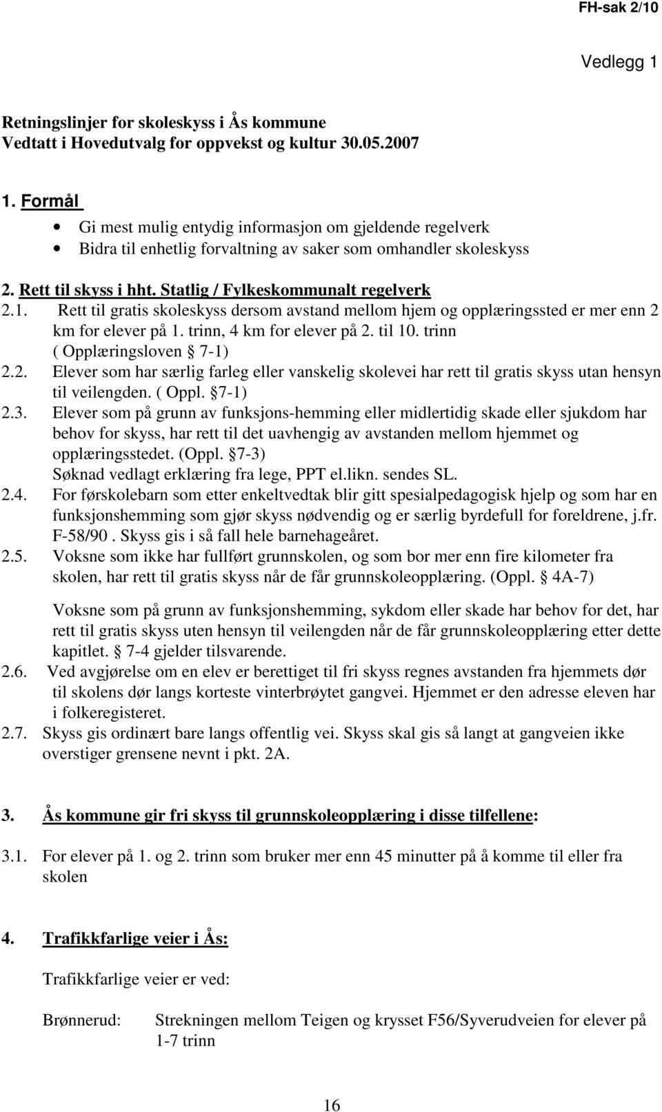 Rett til gratis skoleskyss dersom avstand mellom hjem og opplæringssted er mer enn 2 km for elever på 1. trinn, 4 km for elever på 2. til 10. trinn ( Opplæringsloven 7-1) 2.2. Elever som har særlig farleg eller vanskelig skolevei har rett til gratis skyss utan hensyn til veilengden.