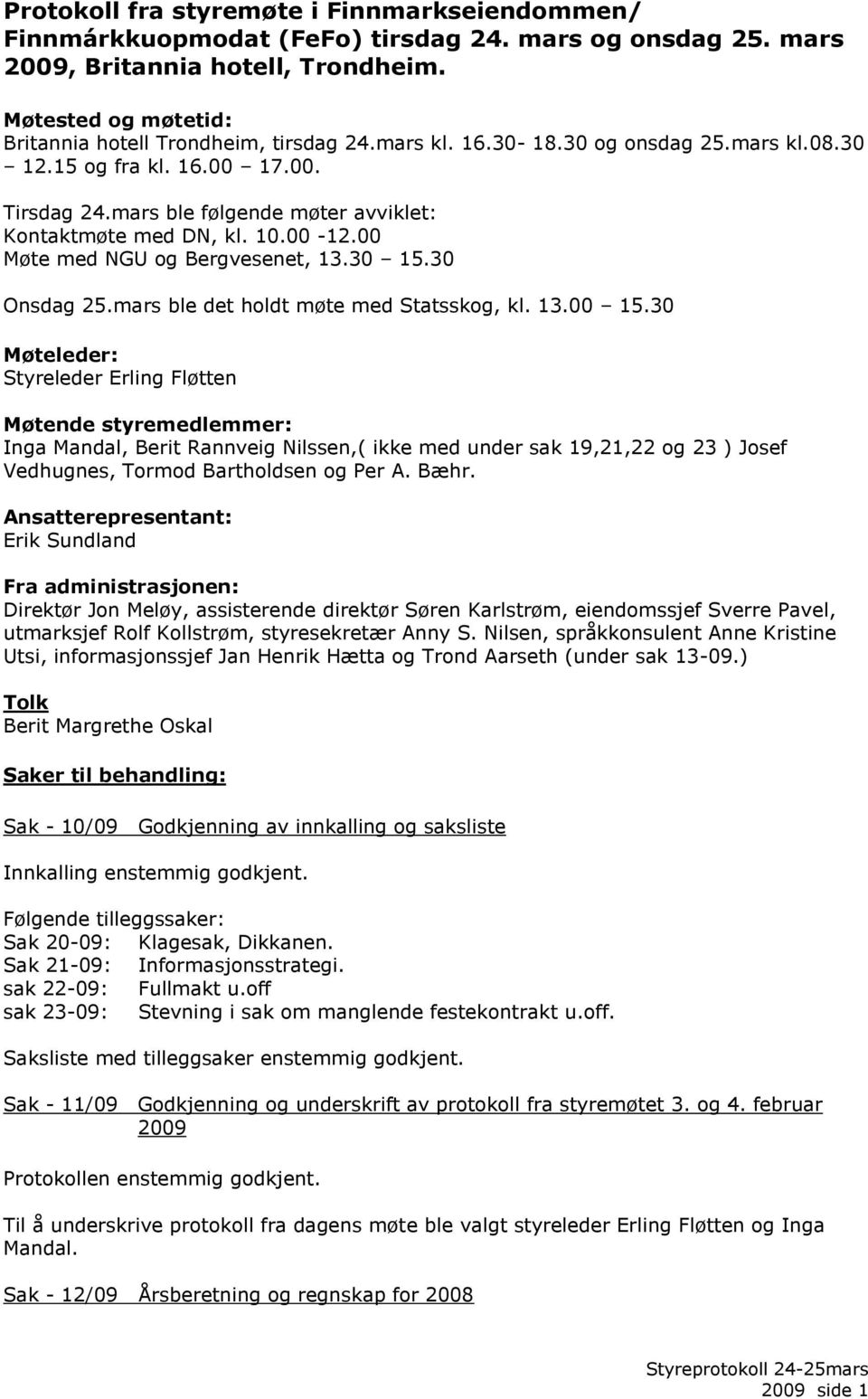 mars ble følgende møter avviklet: Kontaktmøte med DN, kl. 10.00-12.00 Møte med NGU og Bergvesenet, 13.30 15.30 Onsdag 25.mars ble det holdt møte med Statsskog, kl. 13.00 15.