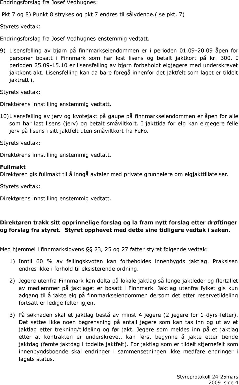 10 er lisensfelling av bjørn forbeholdt elgjegere med underskrevet jaktkontrakt. Lisensfelling kan da bare foregå innenfor det jaktfelt som laget er tildelt jaktrett i.