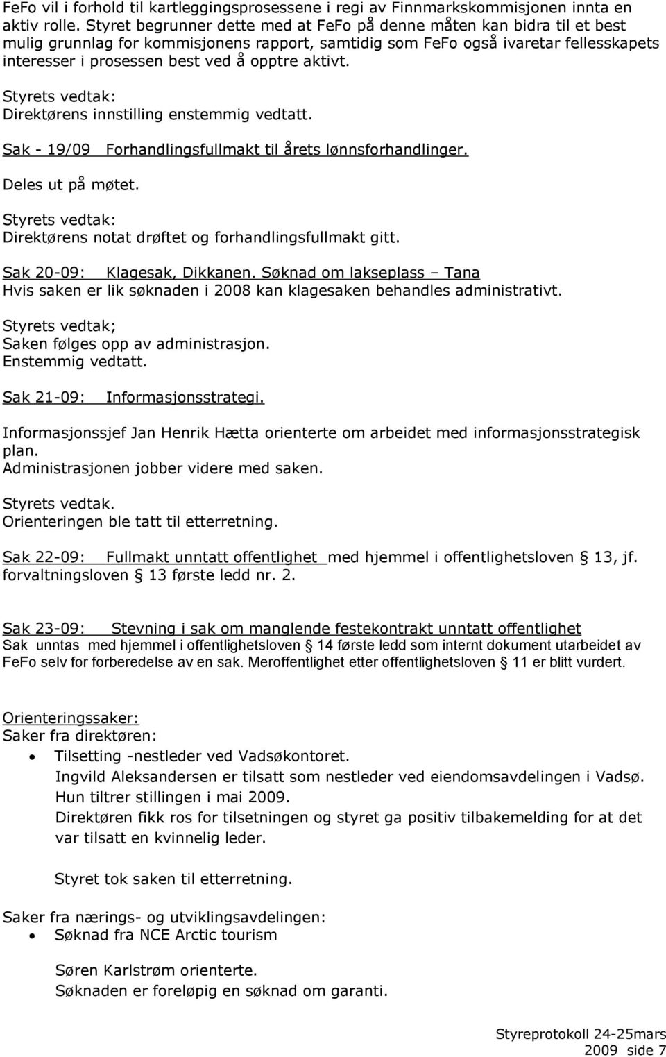 aktivt. Sak - 19/09 Forhandlingsfullmakt til årets lønnsforhandlinger. Deles ut på møtet. Direktørens notat drøftet og forhandlingsfullmakt gitt. Sak 20-09: Klagesak, Dikkanen.