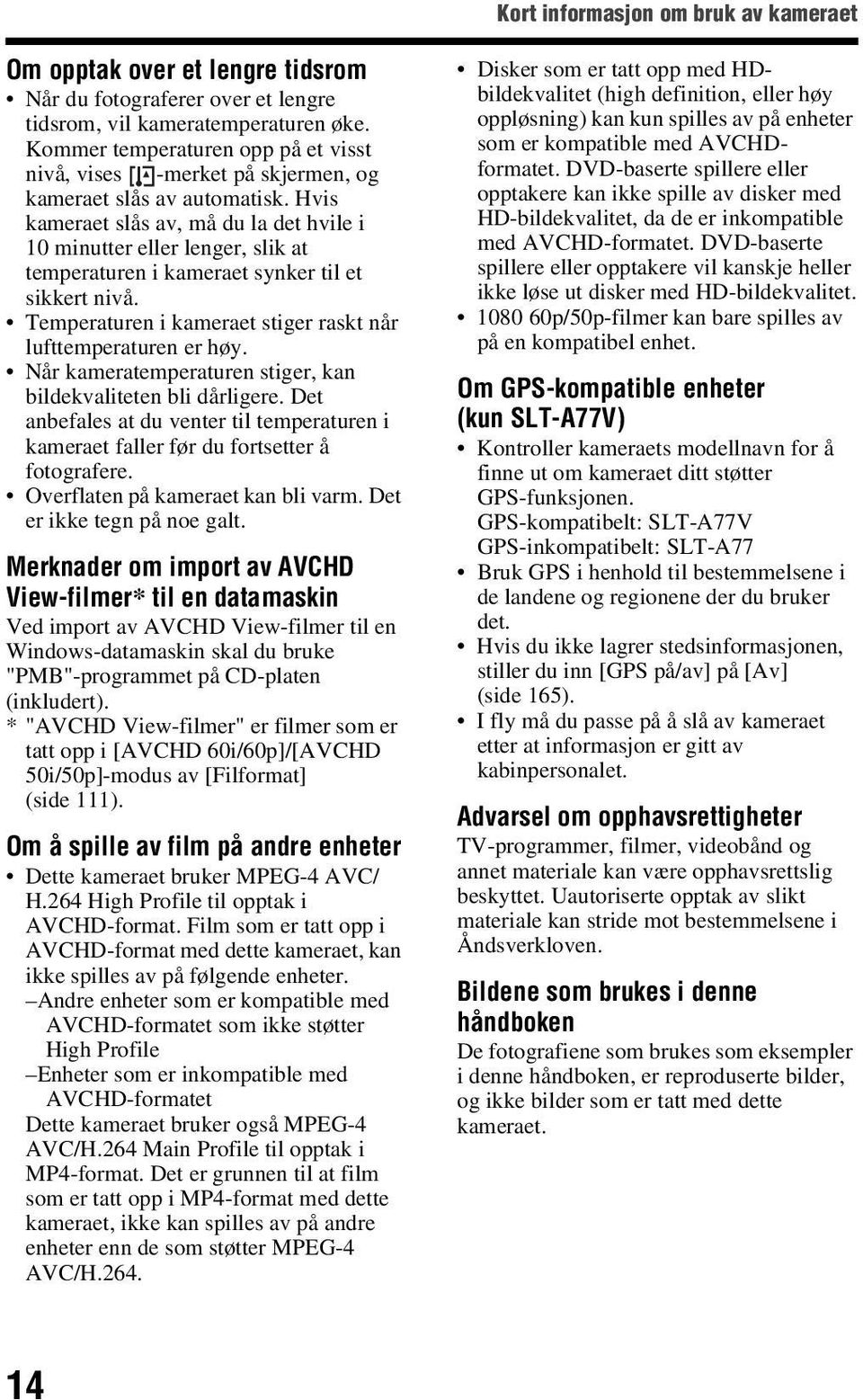 Hvis kameraet slås av, må du la det hvile i 10 minutter eller lenger, slik at temperaturen i kameraet synker til et sikkert nivå. Temperaturen i kameraet stiger raskt når lufttemperaturen er høy.