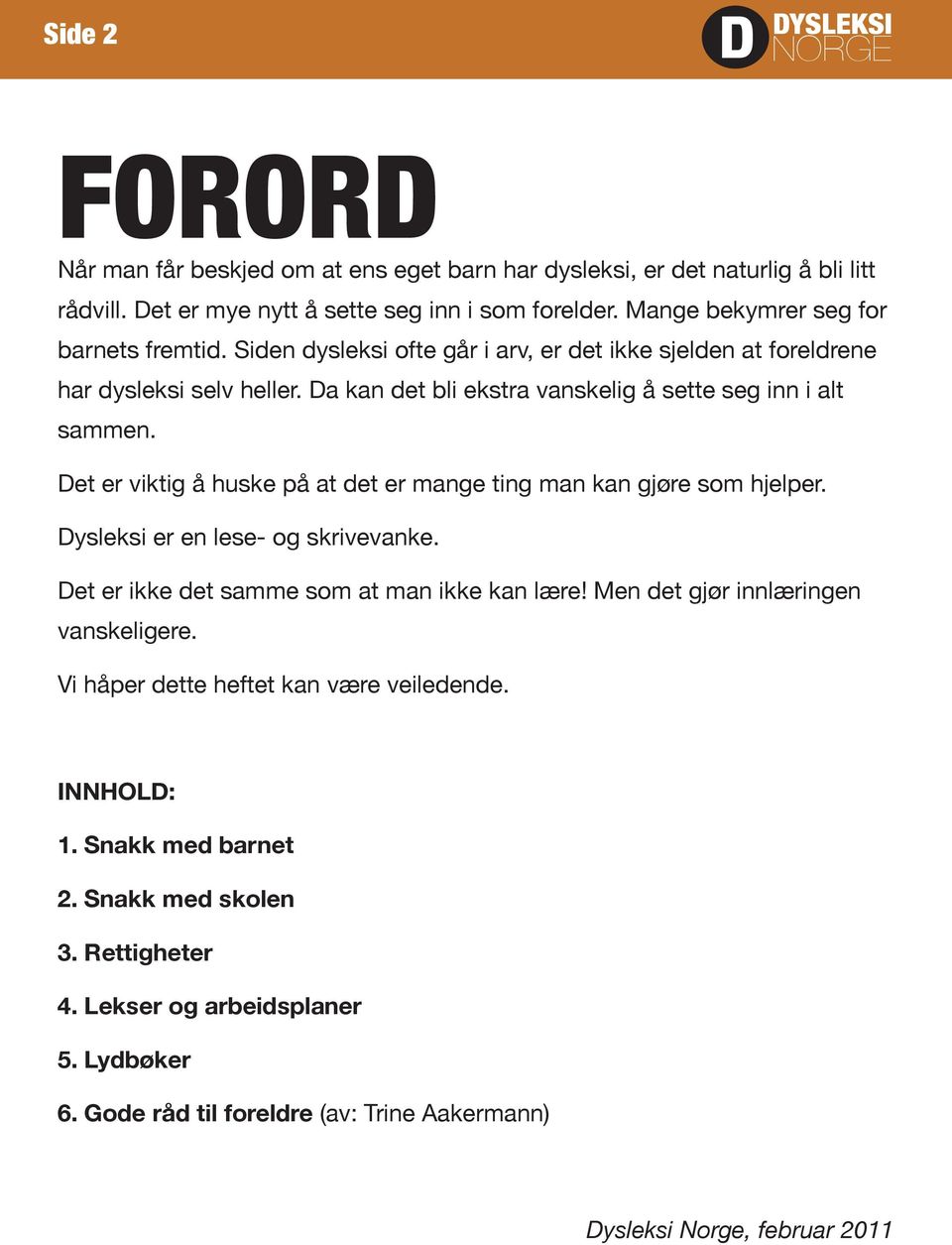 Det er viktig å huske på at det er mange ting man kan gjøre som hjelper. Dysleksi er en lese- og skrivevanke. Det er ikke det samme som at man ikke kan lære!