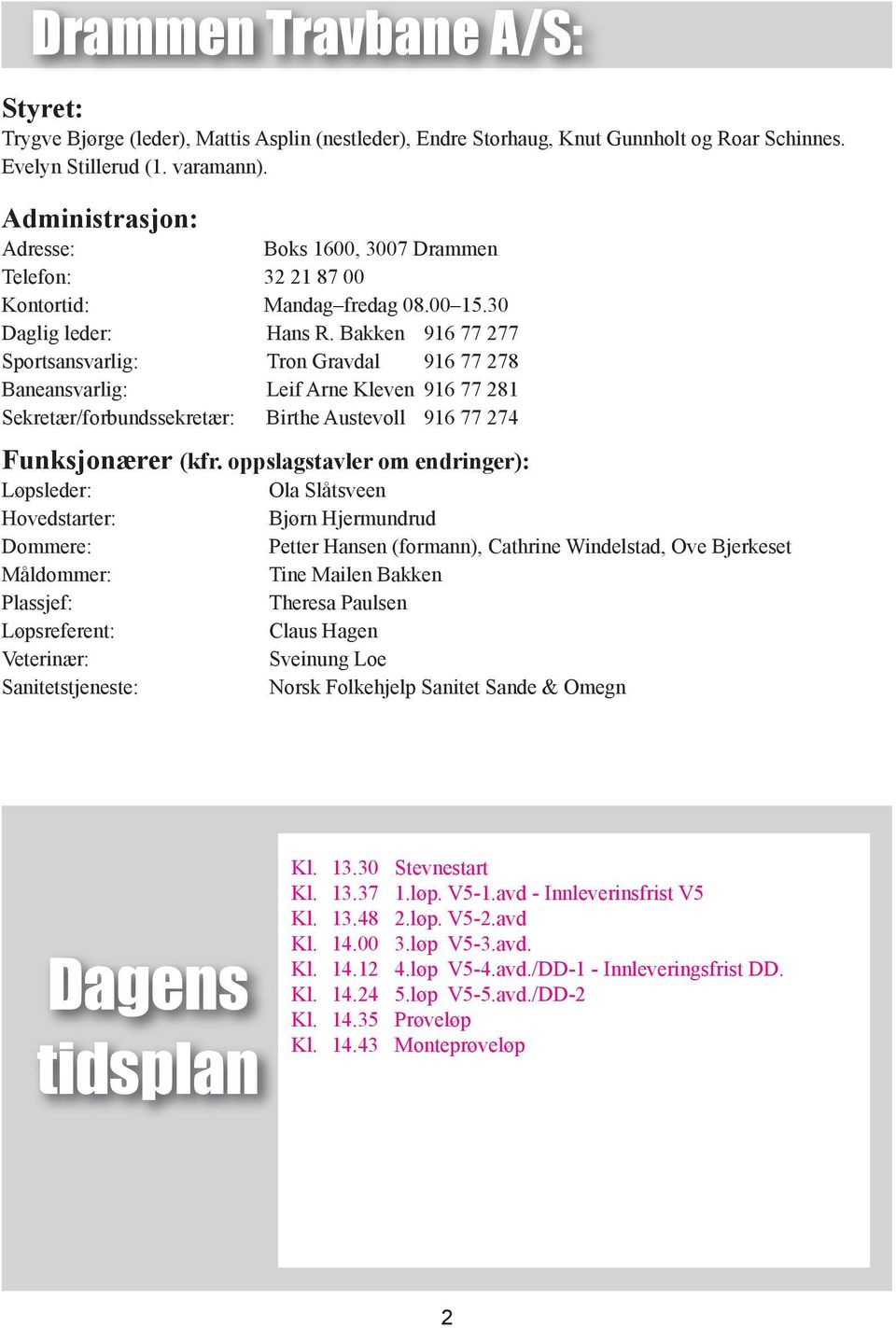 Bakken 916 77 277 Sportsansvarlig: Tron Gravdal 916 77 278 Baneansvarlig: Leif Arne Kleven 916 77 281 Sekretær/forbundssekretær: Birthe Austevoll 916 77 274 Funksjonærer (kfr.