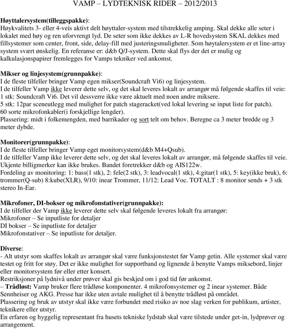 Som høytalersystem er et line-array system svært ønskelig. En referanse er: d&b Q/J-system. Dette skal flys der det er mulig og kalkulasjonspapirer fremlegges for Vamps tekniker ved ankomst.