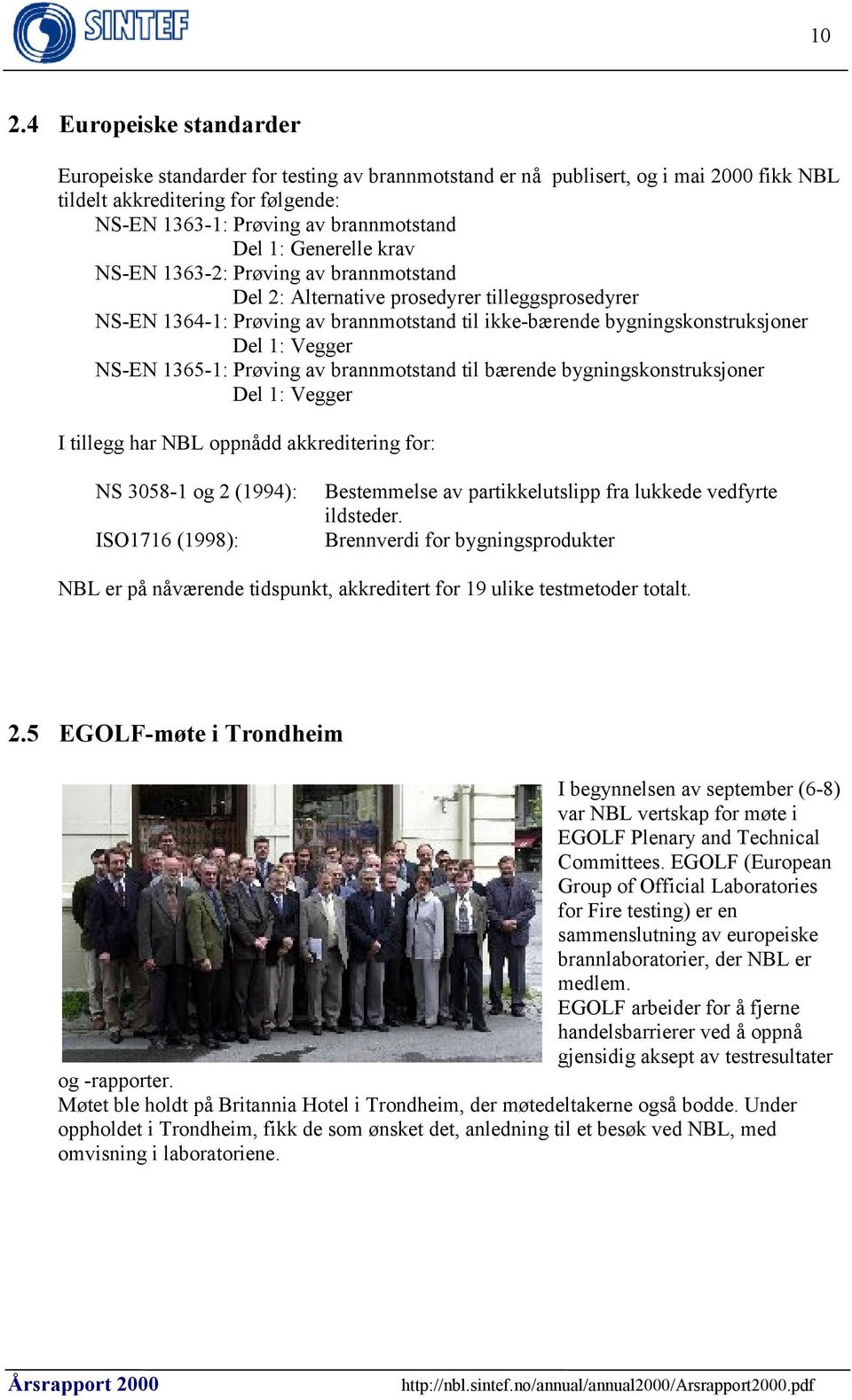 NS-EN 1365-1: Prøving av brannmotstand til bærende bygningskonstruksjoner Del 1: Vegger I tillegg har NBL oppnådd akkreditering for: NS 3058-1 og 2 (1994): ISO1716 (1998): Bestemmelse av