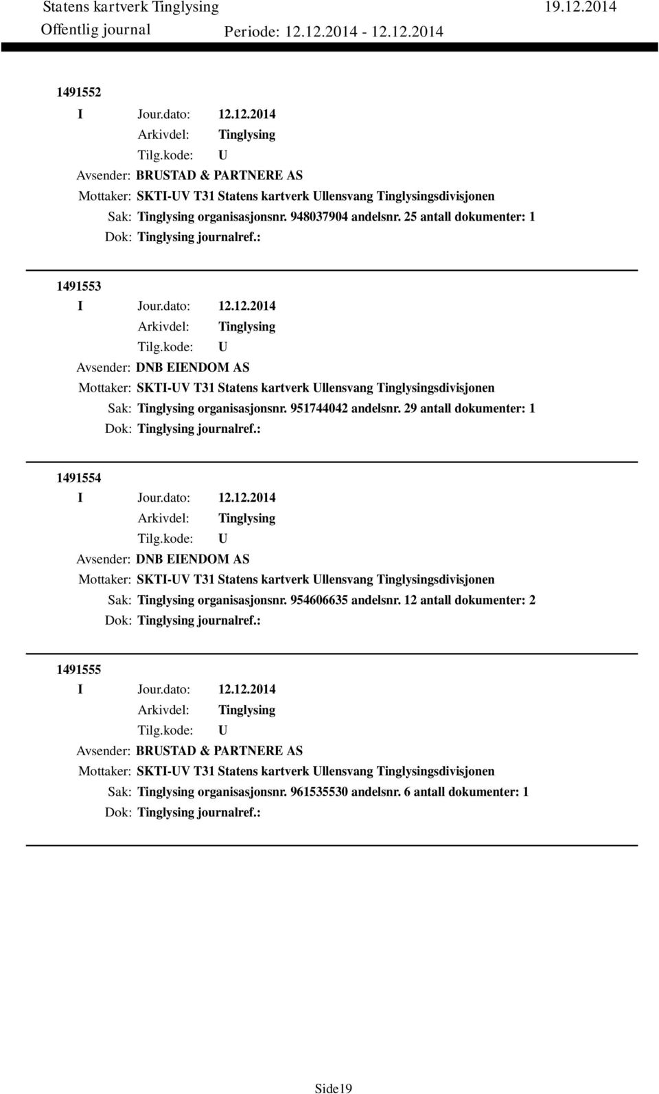 29 antall dokumenter: 1 Dok: journalref.: 1491554 Avsender: DNB EIENDOM AS Mottaker: SKTI-V T31 Statens kartverk llensvang sdivisjonen Sak: organisasjonsnr. 954606635 andelsnr.