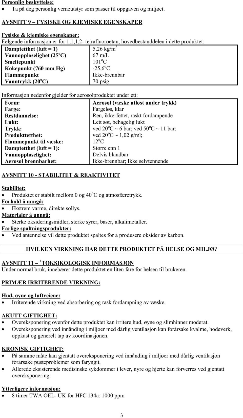 Vannoppløselighet (25 o C) 67 m/l Smeltepunkt 101 o C Kokepunkt (760 mm Hg) -25,6 o C Flammepunkt Ikke-brennbar Vanntrykk (20 o C) 70 psig Informasjon nedenfor gjelder for aerosolproduktet under ett: