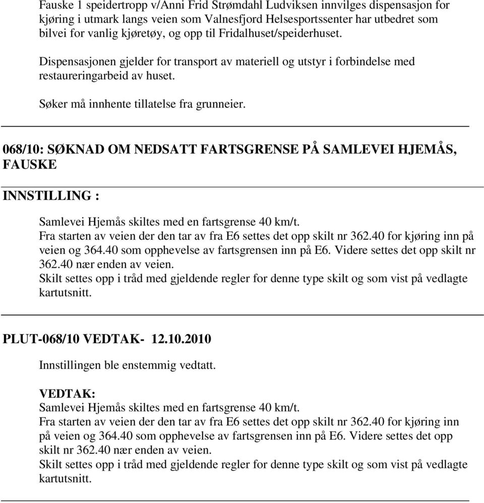 068/10: SØKNAD OM NEDSATT FARTSGRENSE PÅ SAMLEVEI HJEMÅS, FAUSKE Samlevei Hjemås skiltes med en fartsgrense 40 km/t. Fra starten av veien der den tar av fra E6 settes det opp skilt nr 362.