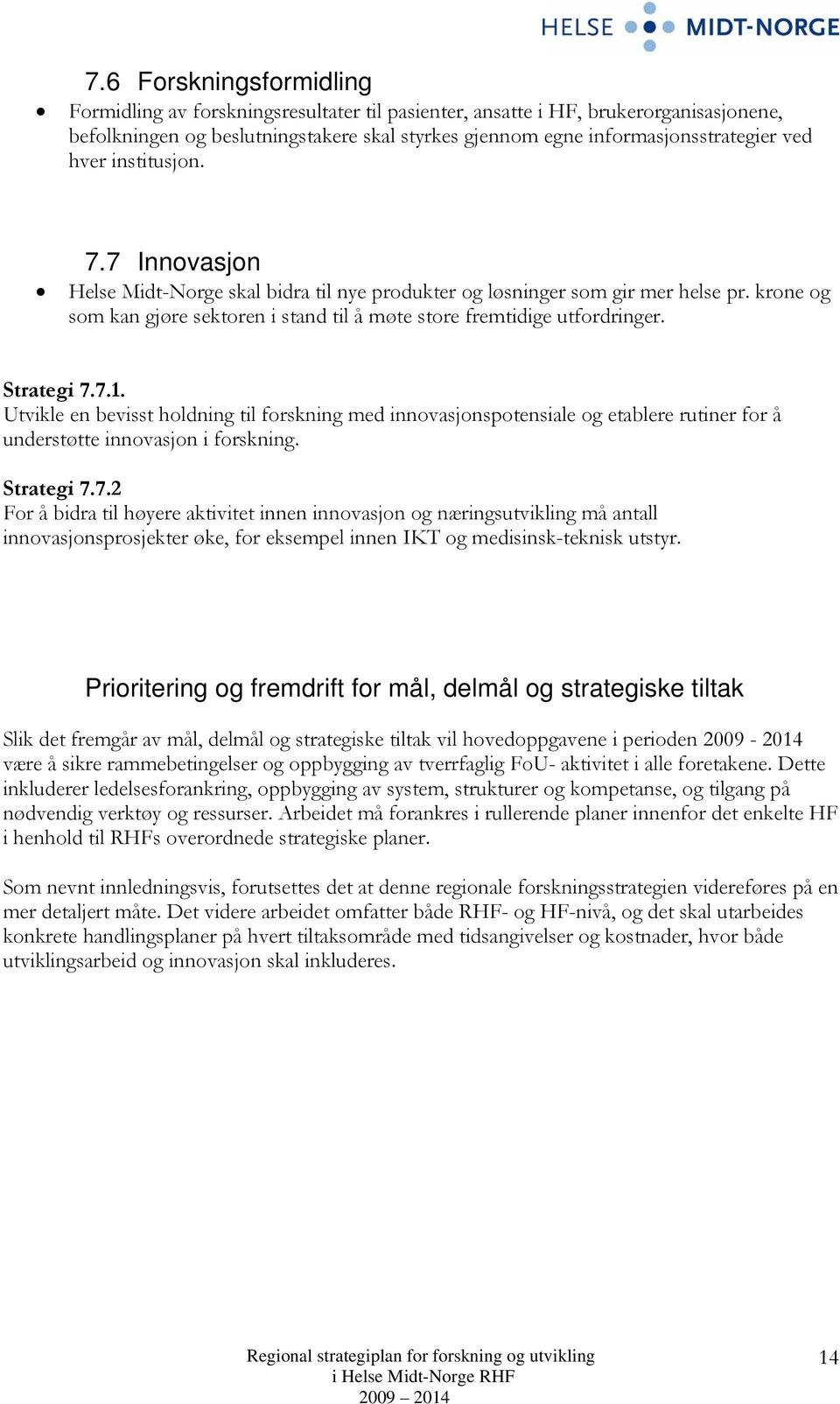 Strategi 7.7.1. Utvikle en bevisst holdning til forskning med innovasjonspotensiale og etablere rutiner for å understøtte innovasjon i forskning. Strategi 7.7.2 For å bidra til høyere aktivitet innen innovasjon og næringsutvikling må antall innovasjonsprosjekter øke, for eksempel innen IKT og medisinsk-teknisk utstyr.