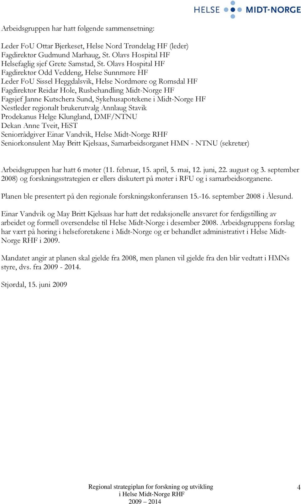 Sund, Sykehusapotekene i Midt-Norge HF Nestleder regionalt brukerutvalg Annlaug Stavik Prodekanus Helge Klungland, DMF/NTNU Dekan Anne Tveit, HiST Seniorrådgiver Einar Vandvik, Helse Midt-Norge RHF