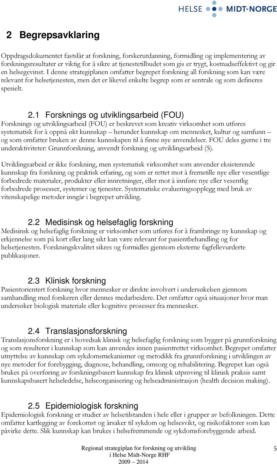 I denne strategiplanen omfatter begrepet forskning all forskning som kan være relevant for helsetjenesten, men det er likevel enkelte begrep som er sentrale og som defineres spesielt. 2.