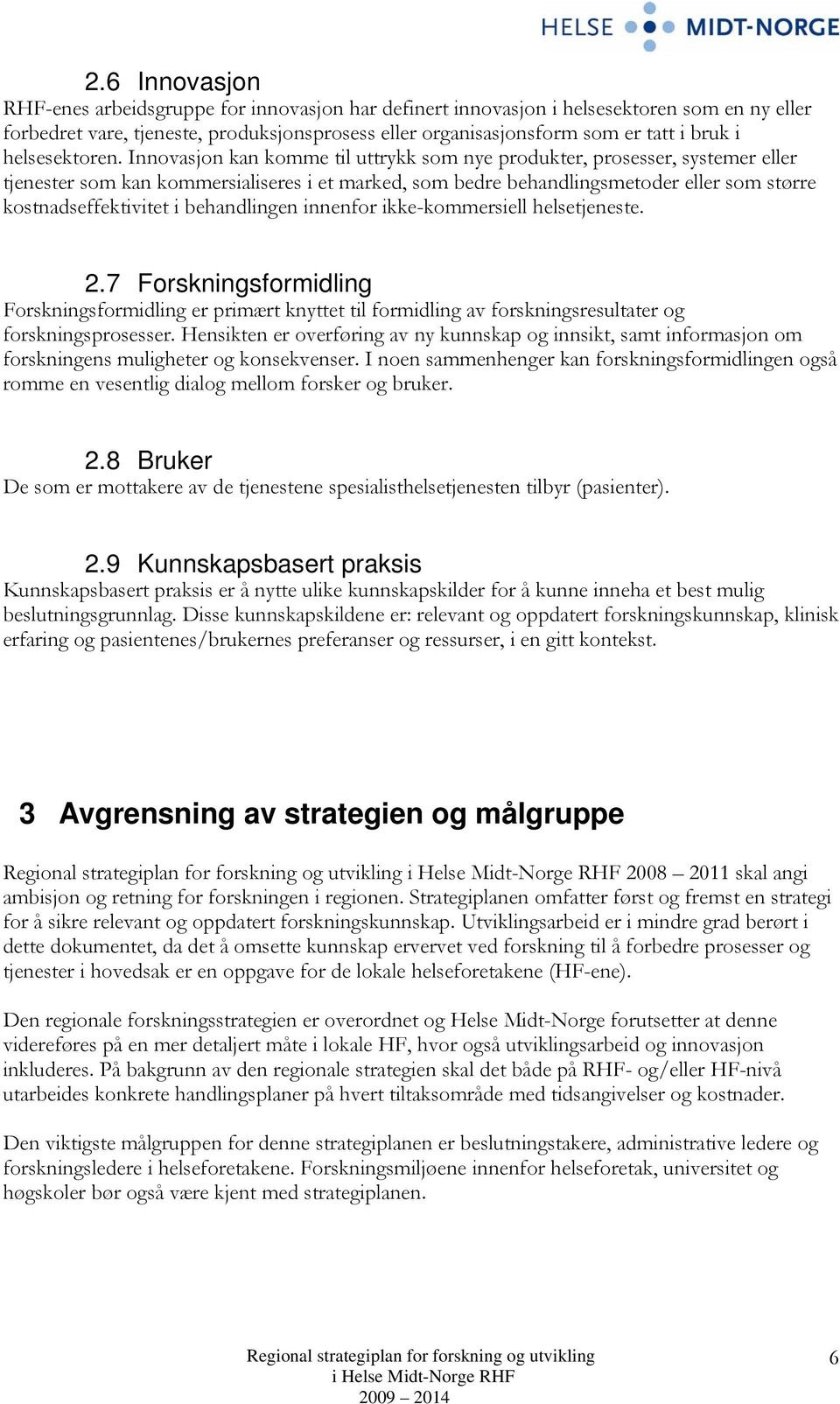 Innovasjon kan komme til uttrykk som nye produkter, prosesser, systemer eller tjenester som kan kommersialiseres i et marked, som bedre behandlingsmetoder eller som større kostnadseffektivitet i