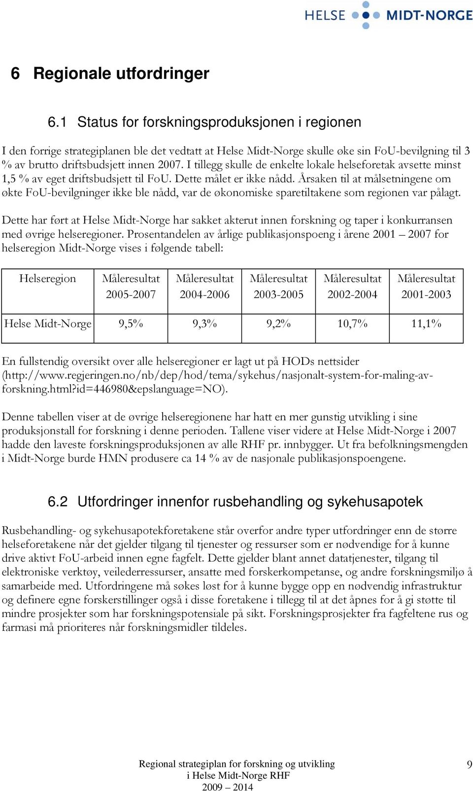 I tillegg skulle de enkelte lokale helseforetak avsette minst 1,5 % av eget driftsbudsjett til FoU. Dette målet er ikke nådd.