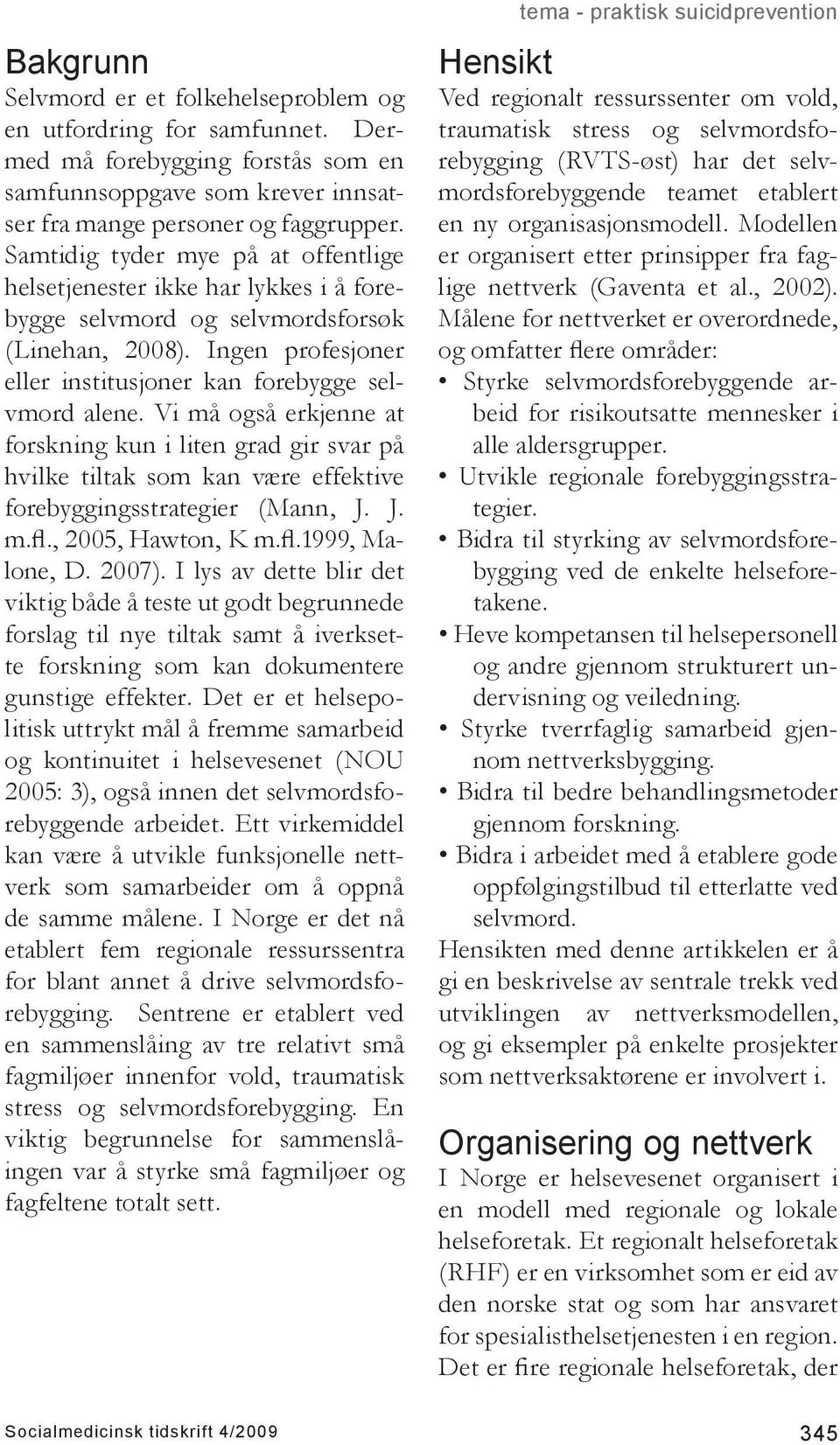 Vi må også erkjenne at forskning kun i liten grad gir svar på hvilke tiltak som kan være effektive forebyggingsstrategier (Mann, J. J. m.fl., 2005, Hawton, K m.fl.1999, Malone, D. 2007).