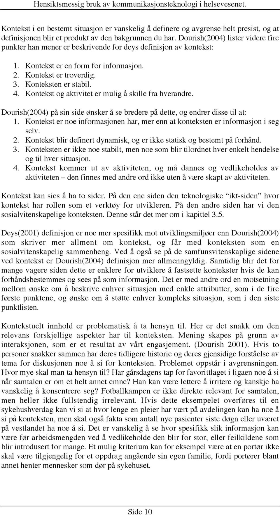 Kontekst og aktivitet er mulig å skille fra hverandre. Dourish(2004) på sin side ønsker å se bredere på dette, og endrer disse til at: 1.