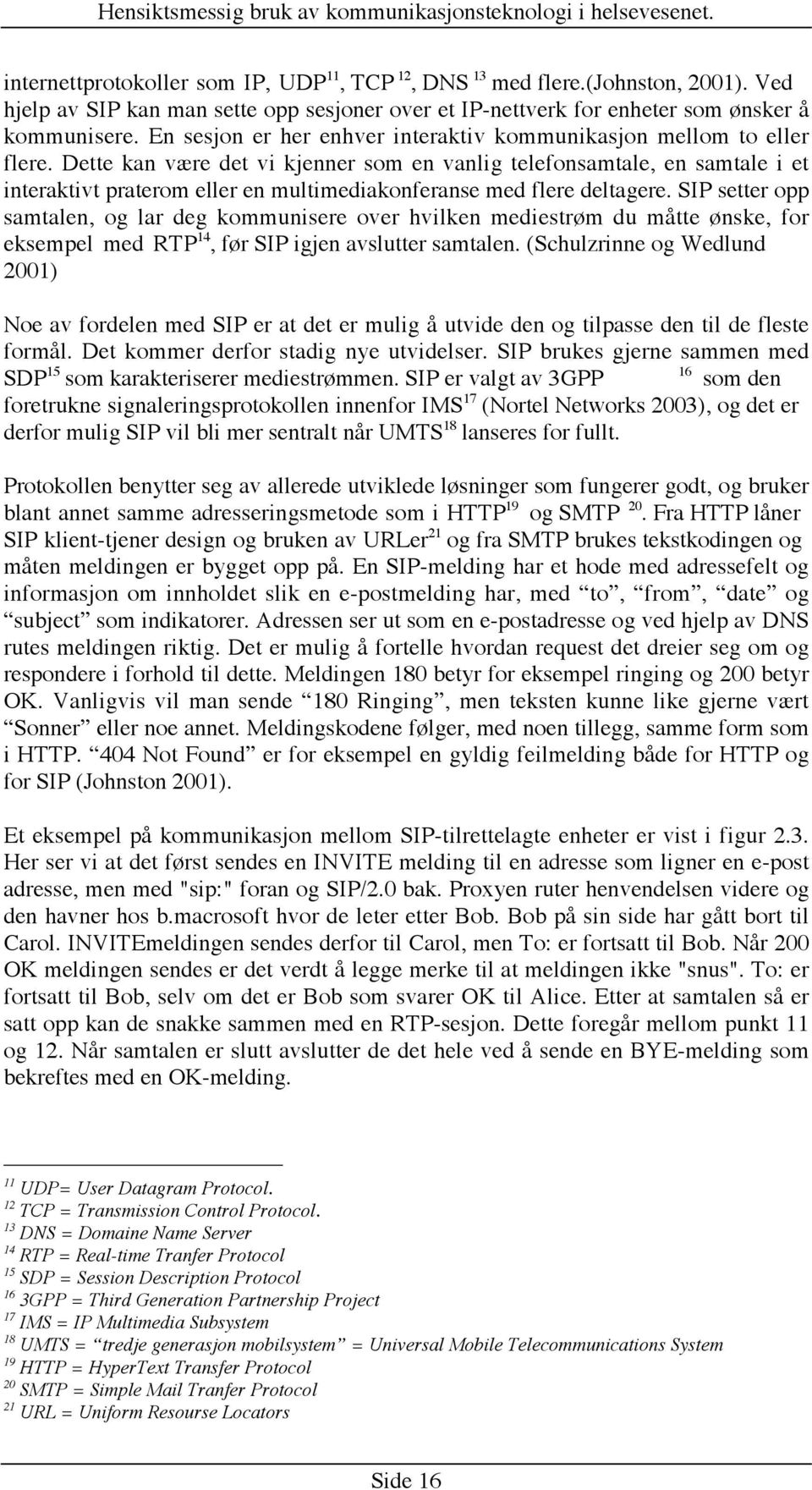 Dette kan være det vi kjenner som en vanlig telefonsamtale, en samtale i et interaktivt praterom eller en multimediakonferanse med flere deltagere.