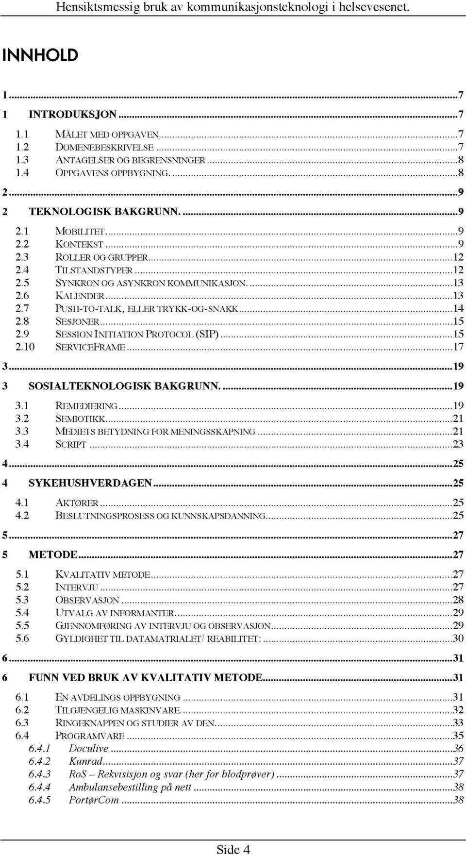 9 SESSION INITIATION PROTOCOL (SIP)...15 2.10 SERVICEFRAME...17 3...19 3 SOSIALTEKNOLOGISK BAKGRUNN....19 3.1 REMEDIERING...19 3.2 SEMIOTIKK...21 3.3 MEDIETS BETYDNING FOR MENINGSSKAPNING...21 3.4 SCRIPT.